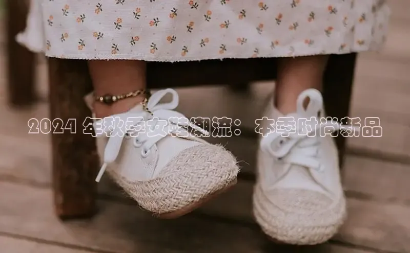 意昂3入口登录百度游戏开放平台2024 年秋季女鞋潮流：本季时尚新品