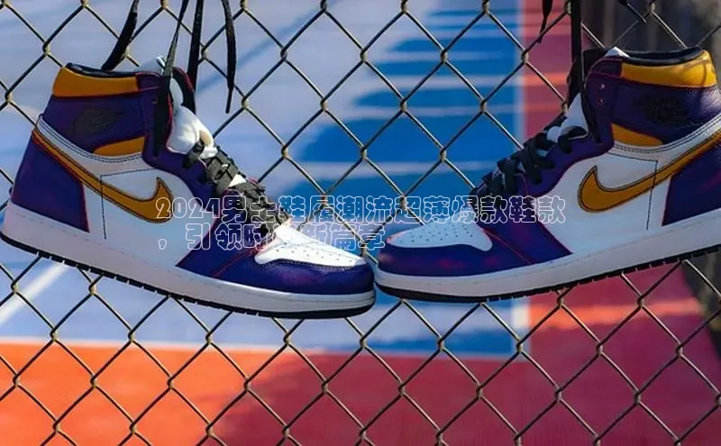 意昂3入口登录小米2024男士鞋履潮流超薄爆款鞋款
，引领时尚新篇章