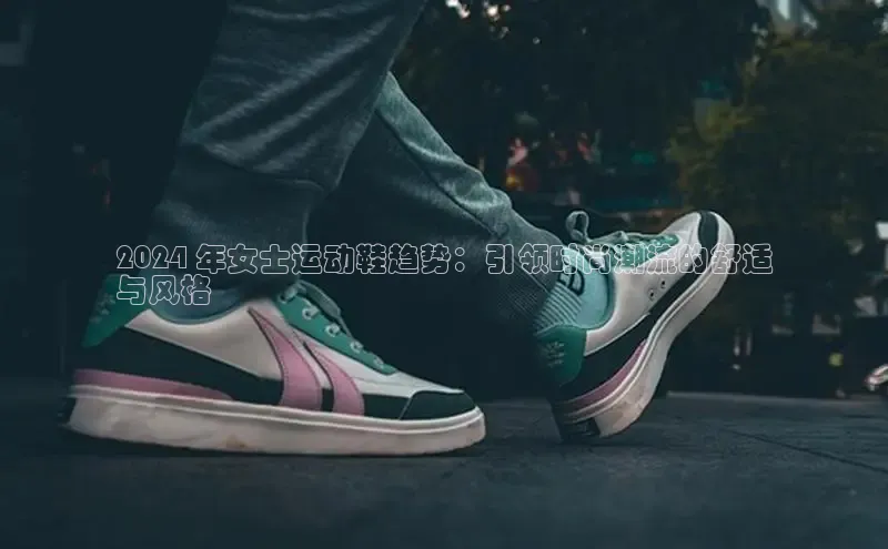 意昂体育3娱乐用176五八27从颐驰 062024 年女士运动鞋趋势：引领时尚潮流的舒适
与风格