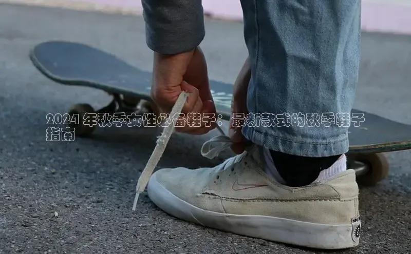 意昂3官网入口阿里尔公司2024 年秋季女性必备鞋子：最新款式的秋季鞋子
指南