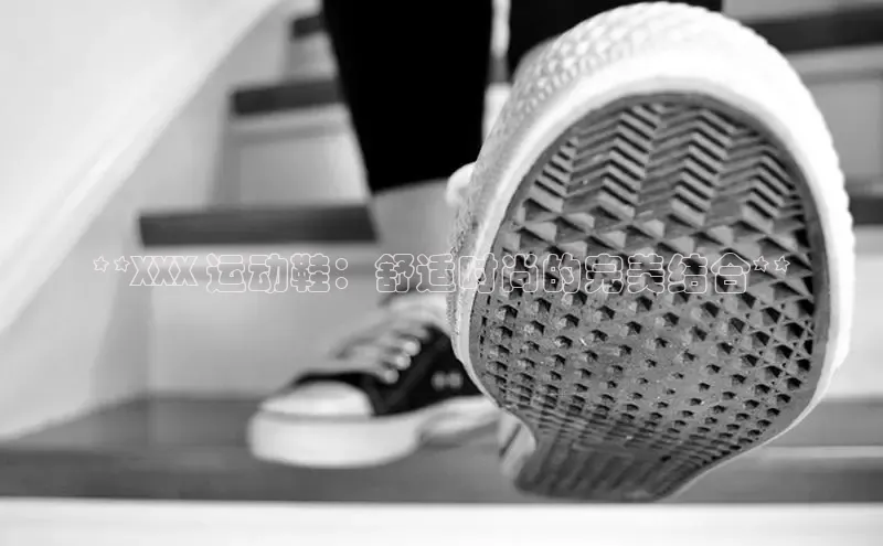 意昂三平台登录入口如流**XXX 运动鞋：舒适时尚的完美结合**