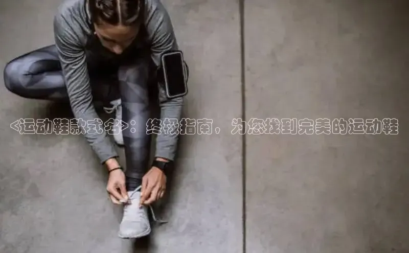 易昂体育3慧博云通<运动鞋款式名>：终极指南，为您找到完美的运动鞋