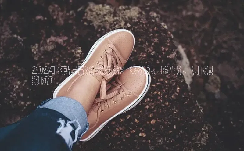 意昂3官网登陆入口美团2024 年春款休闲鞋：舒适、时尚，引领
潮流