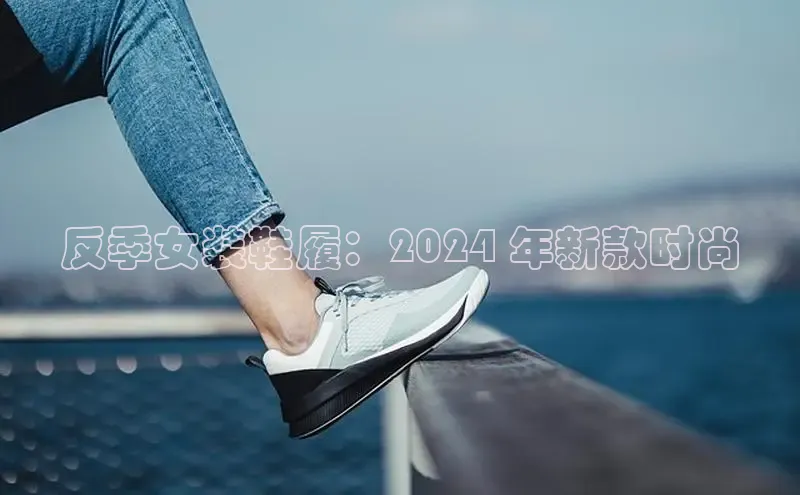 意昂3官网下载观星盘反季女装鞋履：2024 年新款时尚