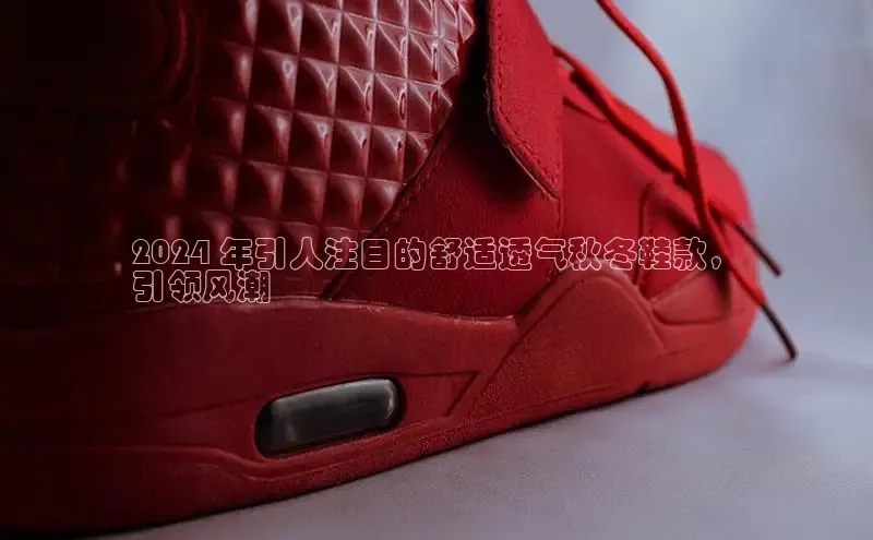 2024 年引人注目的舒适透气秋冬鞋款，
引领风潮