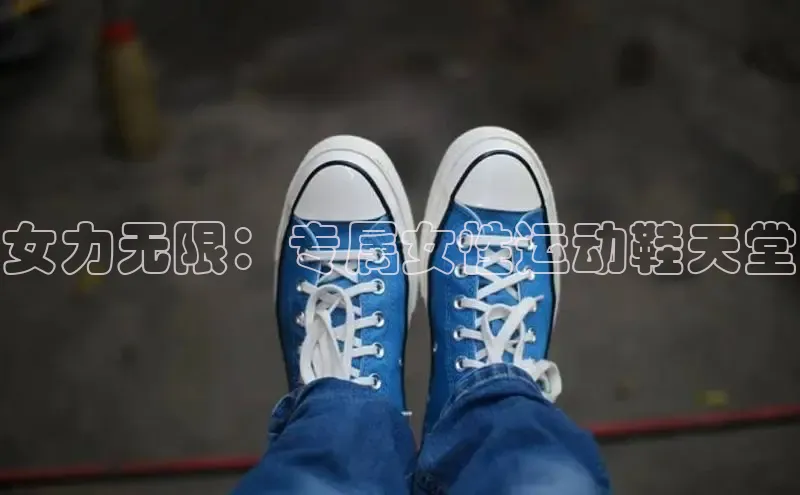意昂3官网登陆入口百度手机卫士女力无限：专属女性运动鞋天堂