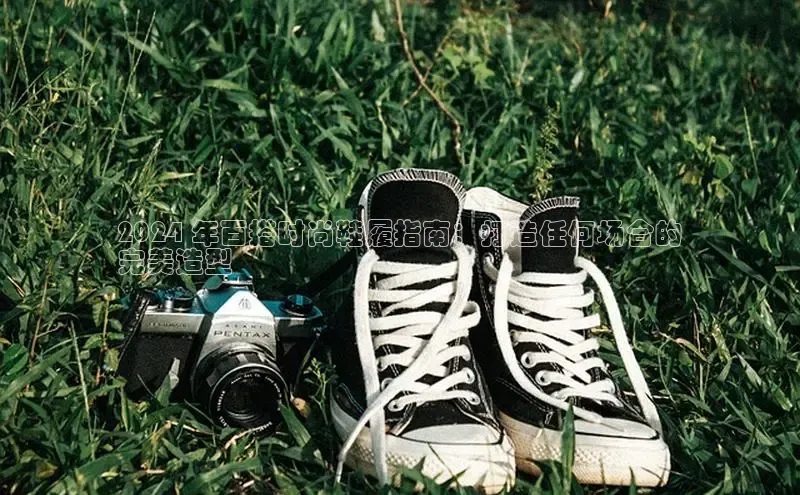 意昂三平台登录入口光魔科技2024 年百搭时尚鞋履指南：打造任何场合的
完美造型