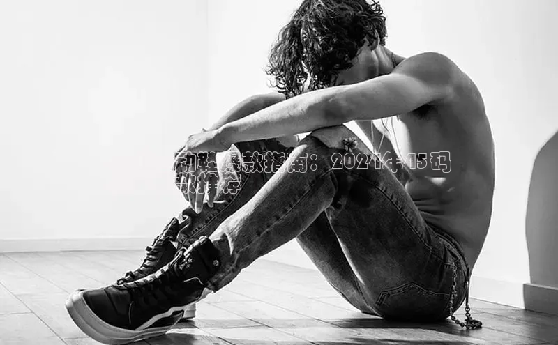 意昂3手机登录官方网站赛富乐斯男式运动鞋爆款指南：2024年45码
热门鞋款推荐