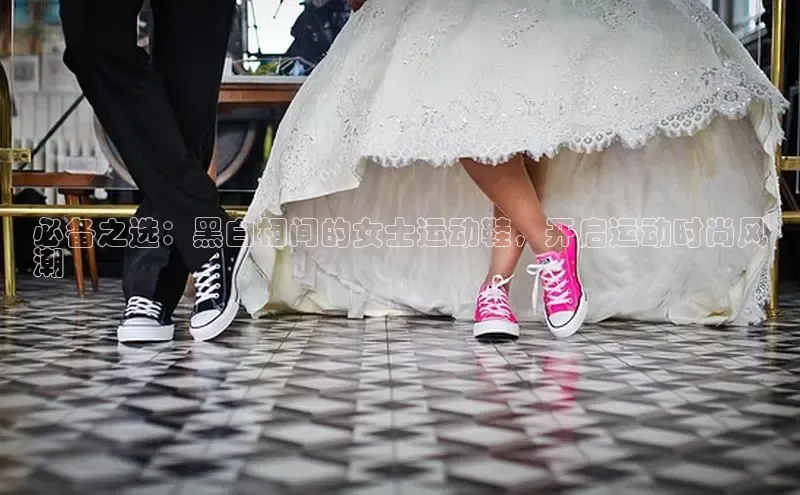 意昂3手机版官方版下载安装最新版本百度网盘企业版必备之选：黑白相间的女士运动鞋，开启运动时尚风
潮