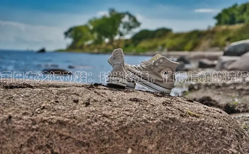 意昂3平台注册网页版中海达莆田女孩运动鞋：时尚舒适，值得信赖的选择