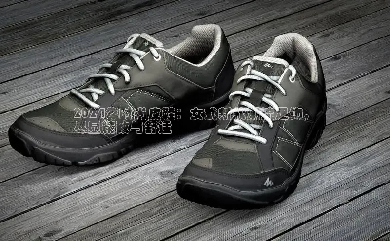 意昂3手机登录官方网站滴滴出行2024年时尚皮鞋：女式新款潮流足饰，
尽显精致与舒适