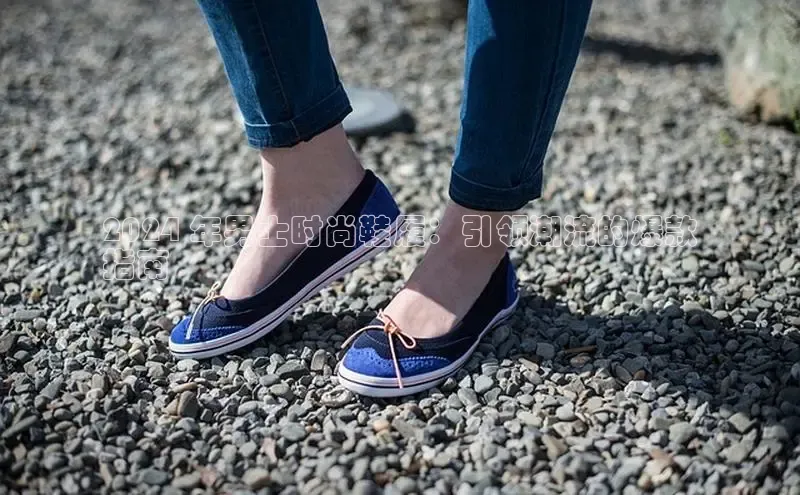 意昂3登陆入口ARGA公司2024 年男士时尚鞋履：引领潮流的爆款
指南