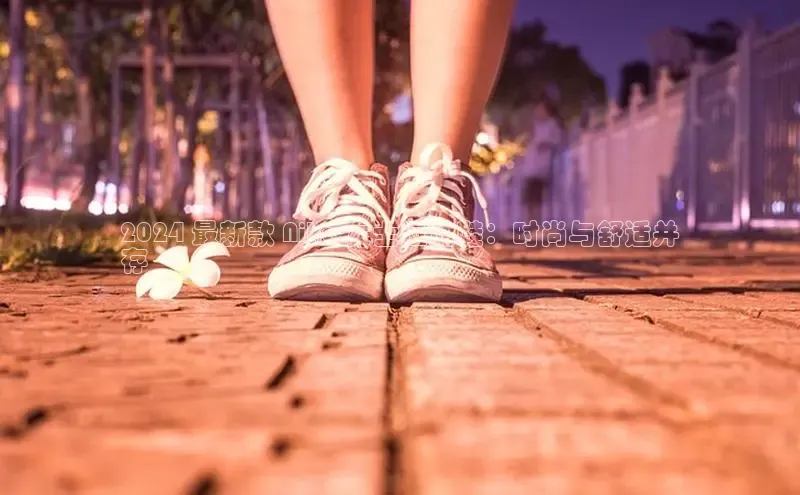 意昂3入口登录雷柏科技2024 最新款 Nike 女士运动鞋：时尚与舒适并
存