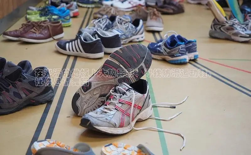 易昂体育3天键股份在光滑的地板上大放异彩：寻找防滑运动鞋，
让你尽情舞蹈