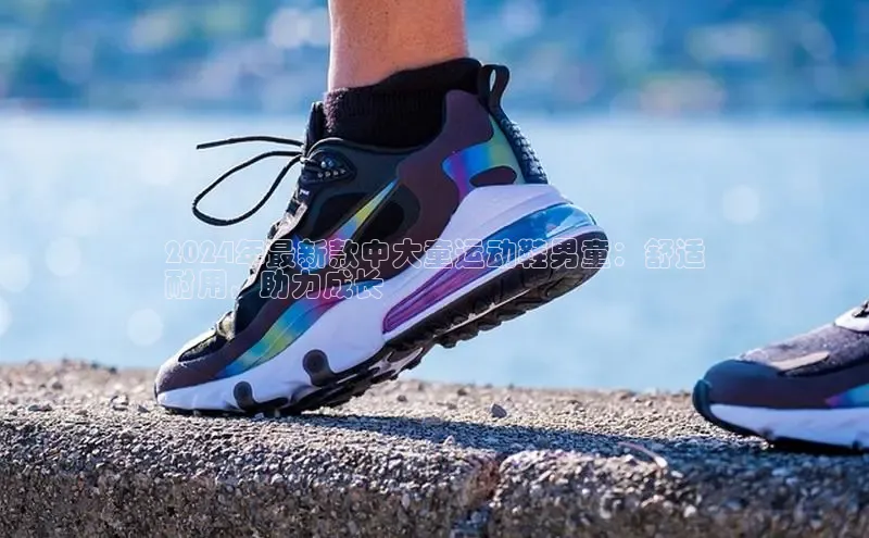 意昂3官网下载百度集团2024年最新款中大童运动鞋男童：舒适
耐用，助力成长