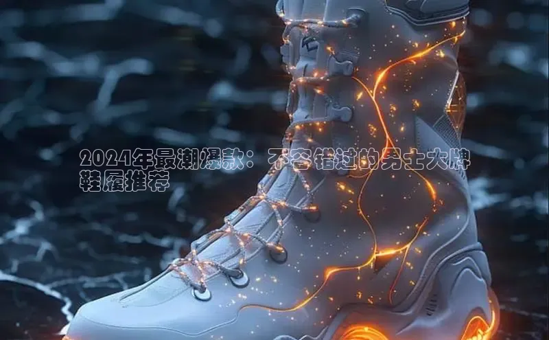 意昂3手游平台官网华策影视2024年最潮爆款：不容错过的男士大牌
鞋履推荐