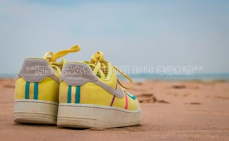 意昂3官网下载观星盘**阿里公子女专属运动鞋 2015 年最新款**