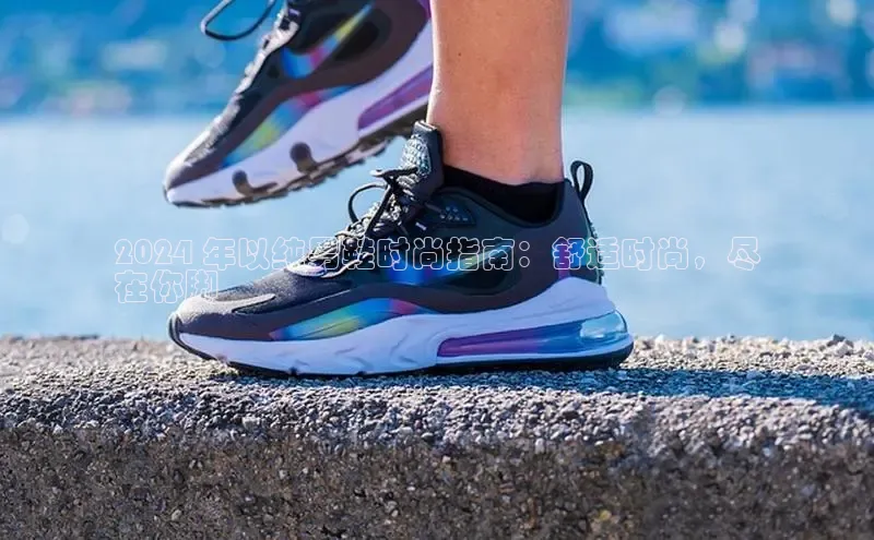 意昂3手游官网下载华扬联众2024 年以纯男鞋时尚指南：舒适时尚，尽
在你脚