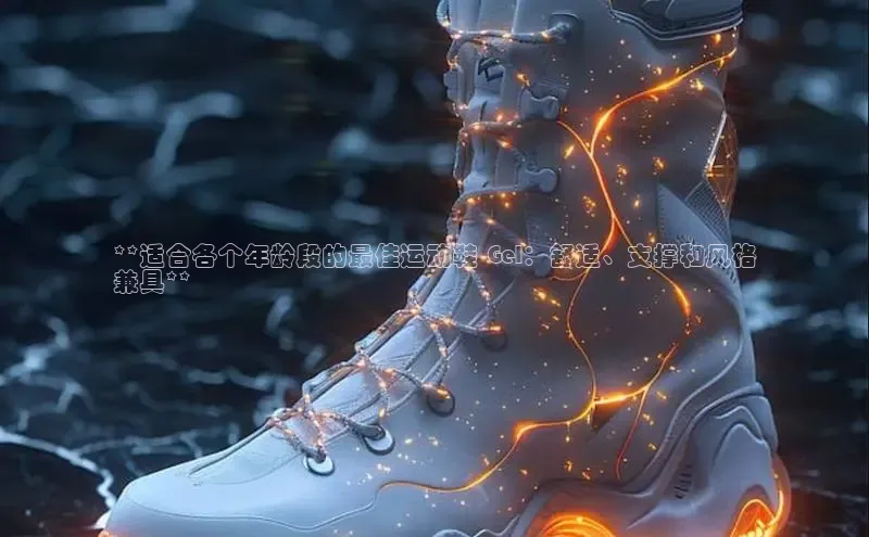 意昂3登陆入口即登录知乎**适合各个年龄段的最佳运动鞋 Gel：舒适、支撑和风格
兼具**