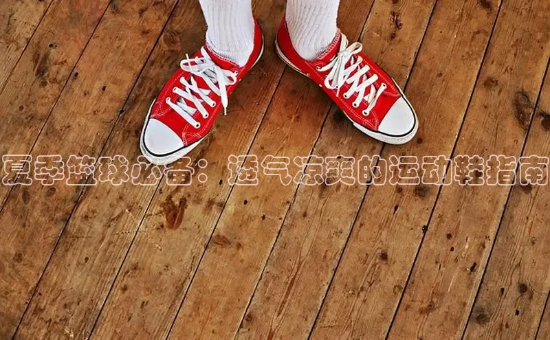 意昂3登陆入口即登录普信公司夏季篮球必备：透气凉爽的运动鞋指南