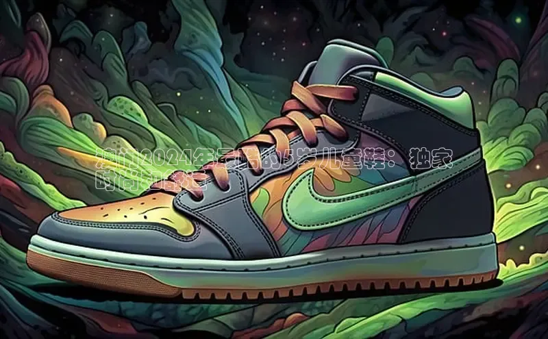 意昂三登录入口百度智能门户澳门2024年最酷的5岁儿童鞋：独家
时尚和舒适