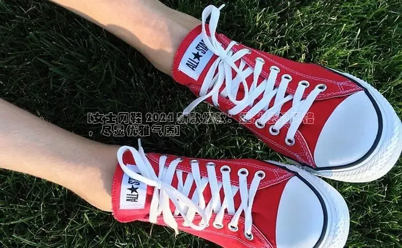 意昂3官网登陆入口百度手机卫士[女士网鞋 2024 新款爆款：提升您的风格
，尽显优雅气质]