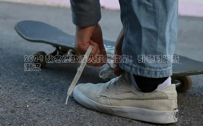 意昂三登录入口极氪智能科技2024 秋冬爆款成人鞋履指南：引领时尚新
潮流