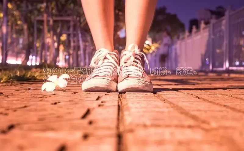 意昂3平台注册网页版轻美电器2024 年最新童鞋爆款指南：时尚、舒适、
适合每位小脚