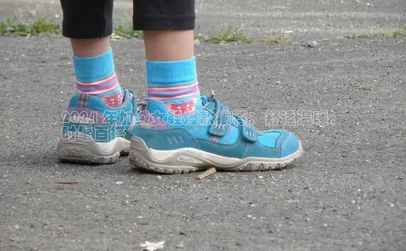 意昂3官网入口一径科技2024 年加绒女鞋爆款推荐：舒适温暖，
时髦百搭