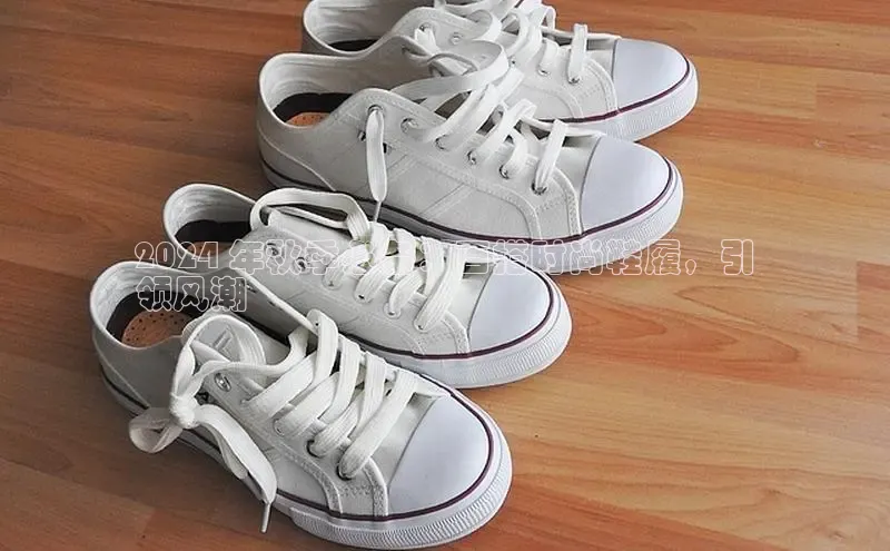 易昂体育3天键股份2024 年秋季必备：百搭时尚鞋履，引
领风潮