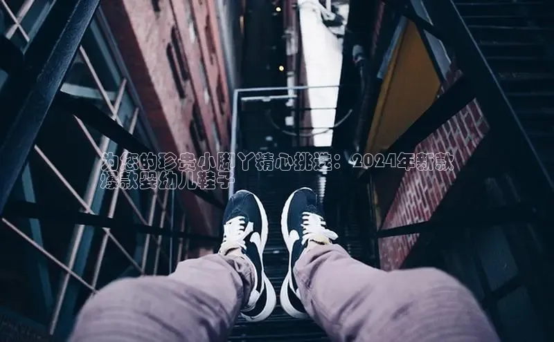 意昂3官网登陆入口百度Apollo为您的珍贵小脚丫精心挑选：2024年新款
爆款婴幼儿鞋子