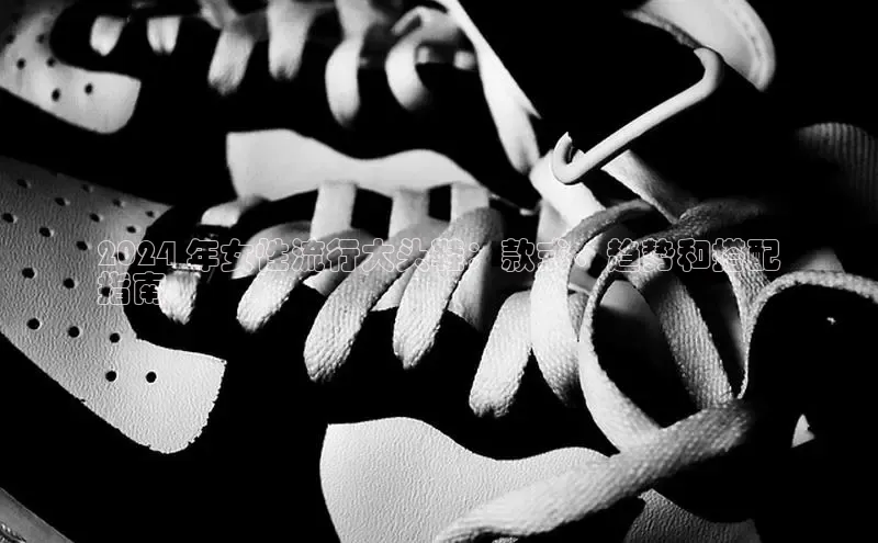 意昂三平台登录入口光魔科技2024 年女性流行大头鞋：款式、趋势和搭配
指南