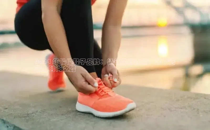 意昂体育3娱乐用176五八27从百度翻译App2024 年最佳鞋子品牌：畅销品牌指南，帮助您
踏上时尚之路