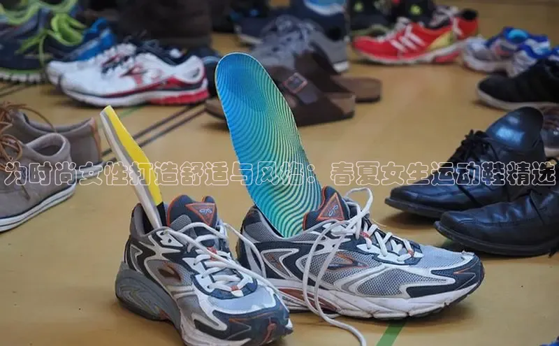 意昂3手机登录官方网站中文在线为时尚女性打造舒适与风格：春夏女生运动鞋精选