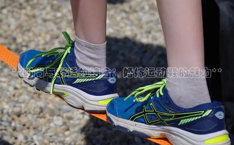 意昂3平台客服小红书**时尚与舒适的结合：婚嫁运动鞋的魅力**