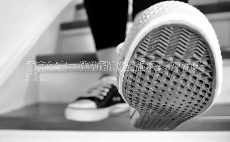 意昂3官网下载挪威主权基金面向年青一代的耐克最新跑鞋：2024大
童款