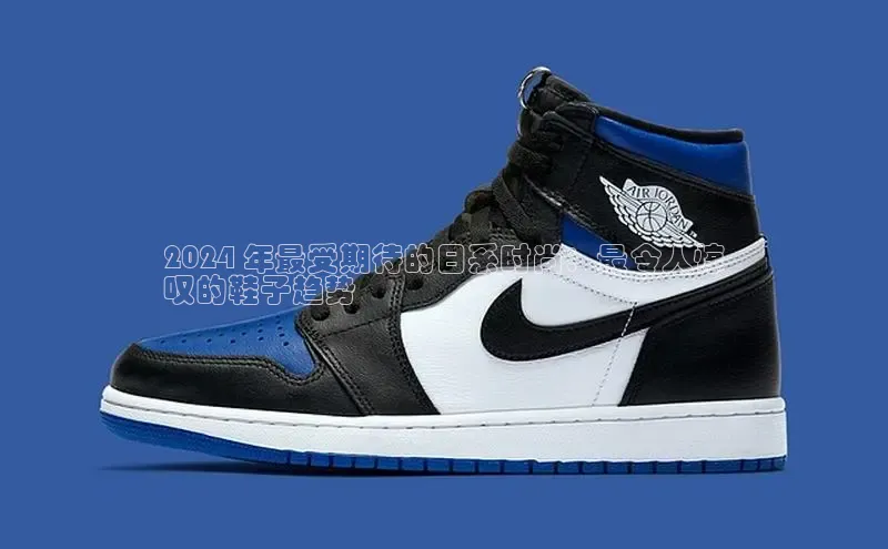 意昂3手游平台官网百度社团赞助平台2024 年最受期待的日系时尚：最令人惊
叹的鞋子趋势