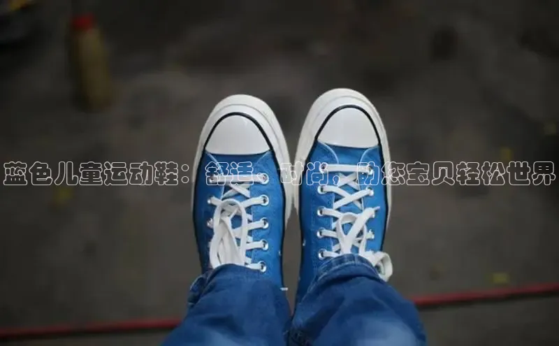 意昂3手机版登陆入口在哪里金山办公蓝色儿童运动鞋：舒适、时尚，助您宝贝轻松世界