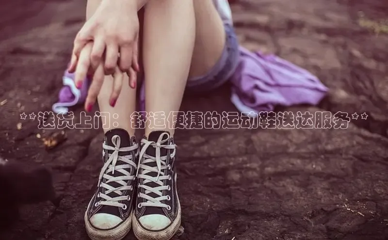 意昂3手机版官方版下载安装最新版本百度移动开放平台**送货上门：舒适便捷的运动鞋送达服务**