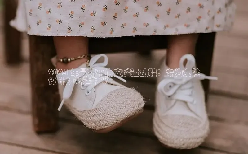 意昂3手机登录官方网站百度搜索资源平台2024 年最新平底安踏运动鞋：专为女性
设计的舒适时尚