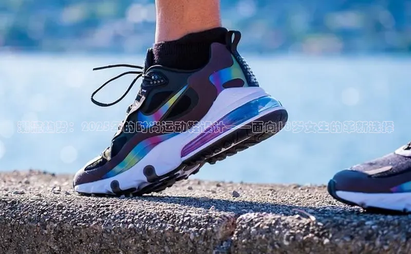 潮流趋势：2025年的时尚运动鞋设计——面向18岁女生的革新选择