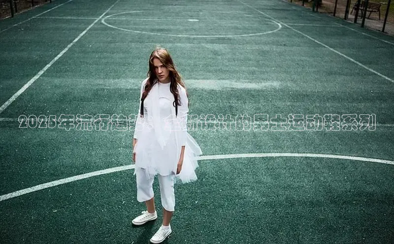 2025年流行趋势：全新设计的男士运动鞋系列