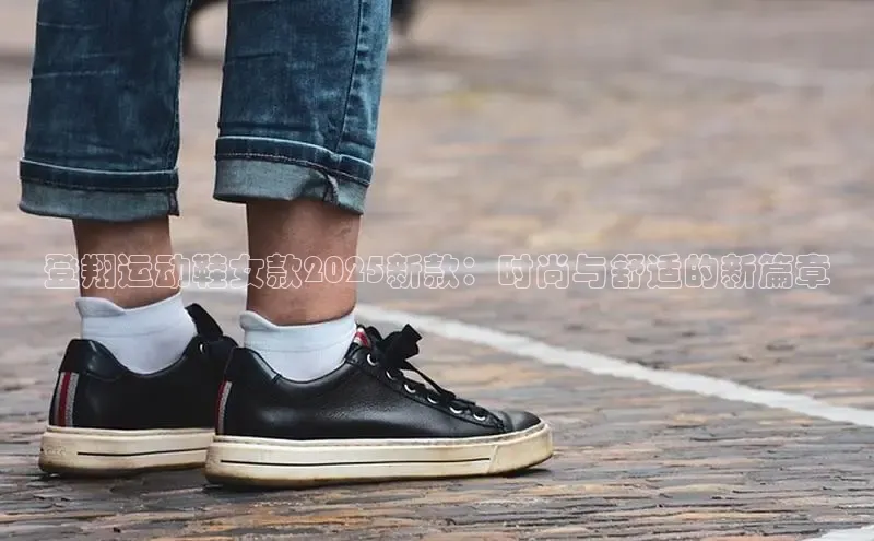 登翔运动鞋女款2025新款：时尚与舒适的新篇章