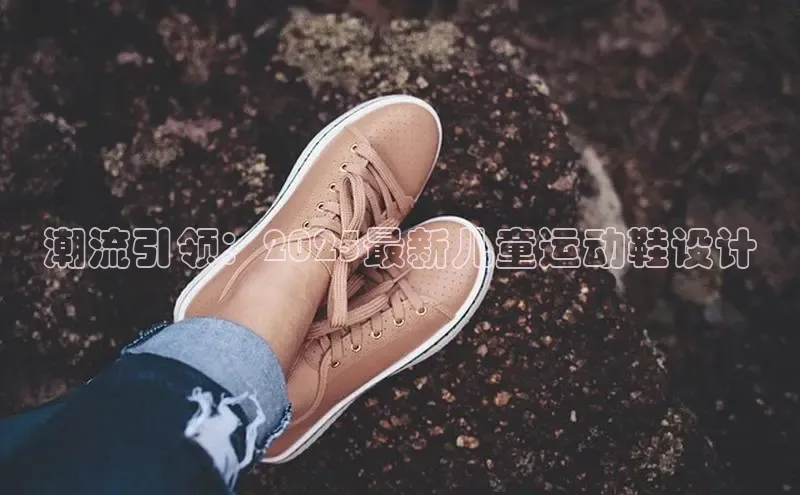 潮流引领：2025最新儿童运动鞋设计