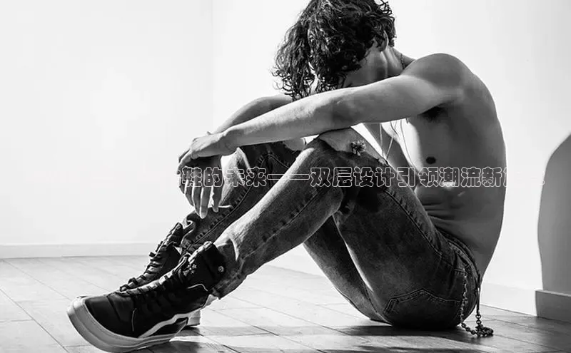 2025展望：运动鞋的未来——双层设计引领潮流新篇章