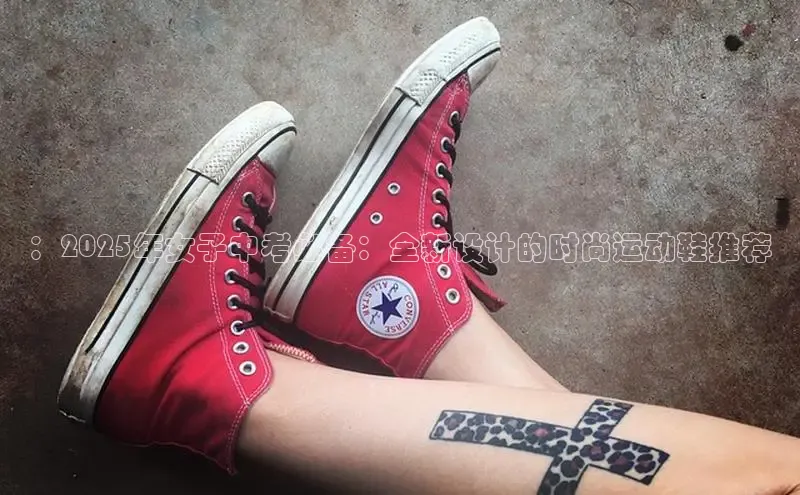 ：2025年女子中考必备：全新设计的时尚运动鞋推荐