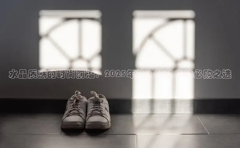 水晶质感的时尚前沿：2025年热门鞋款中的必购之选