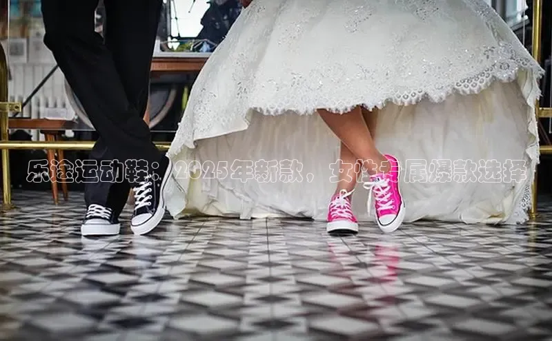 乐途运动鞋：2025年新款，女性专属爆款选择