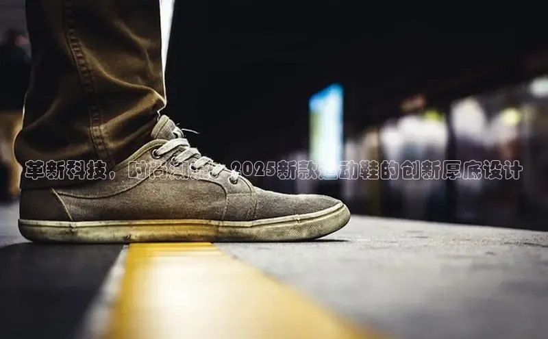 革新科技，时尚潮流：2025新款运动鞋的创新厚底设计